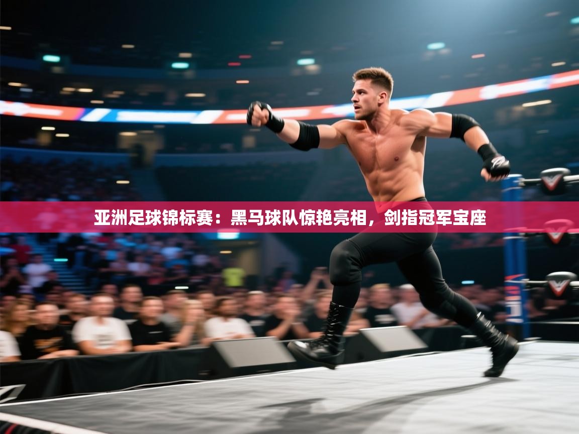 开云体育app官网入口网页版-亚洲足球锦标赛：黑马球队惊艳亮相，剑指冠军宝座  第4张