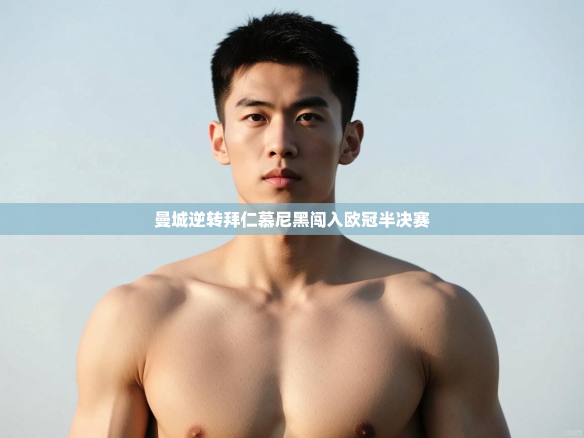 kaiyun体育入口-曼城逆转拜仁慕尼黑闯入欧冠半决赛  第4张