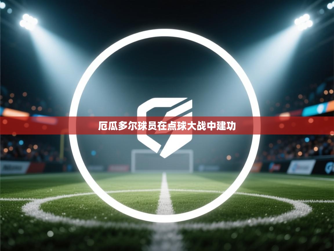 开云客服-厄瓜多尔球员在点球大战中建功  第2张