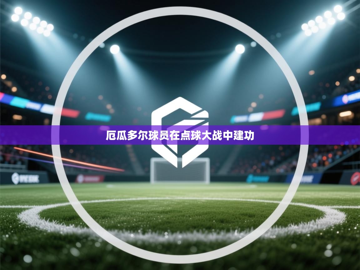 开云客服-厄瓜多尔球员在点球大战中建功  第3张