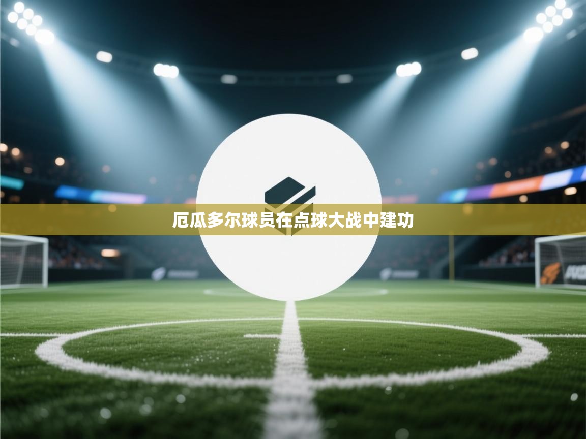 开云客服-厄瓜多尔球员在点球大战中建功  第4张