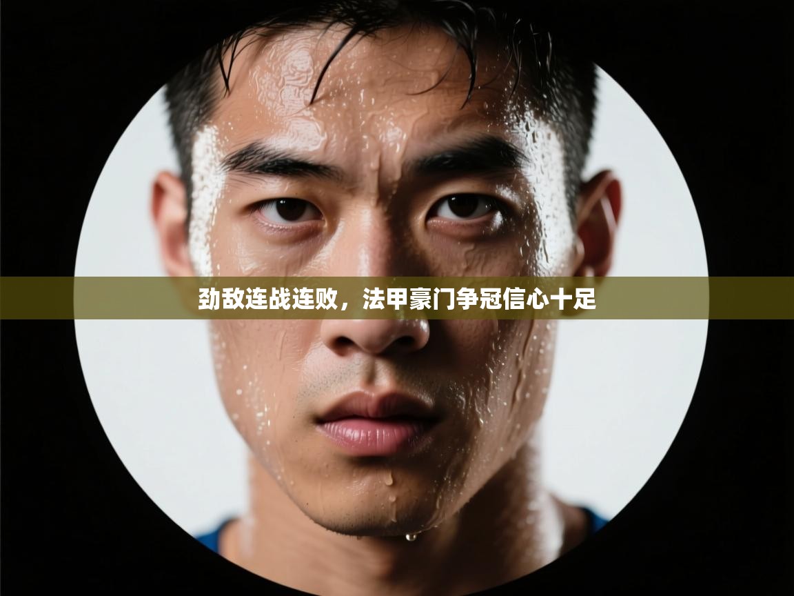 云开体育app网页版入口-劲敌连战连败,法甲豪门争冠信心十足  第3张
