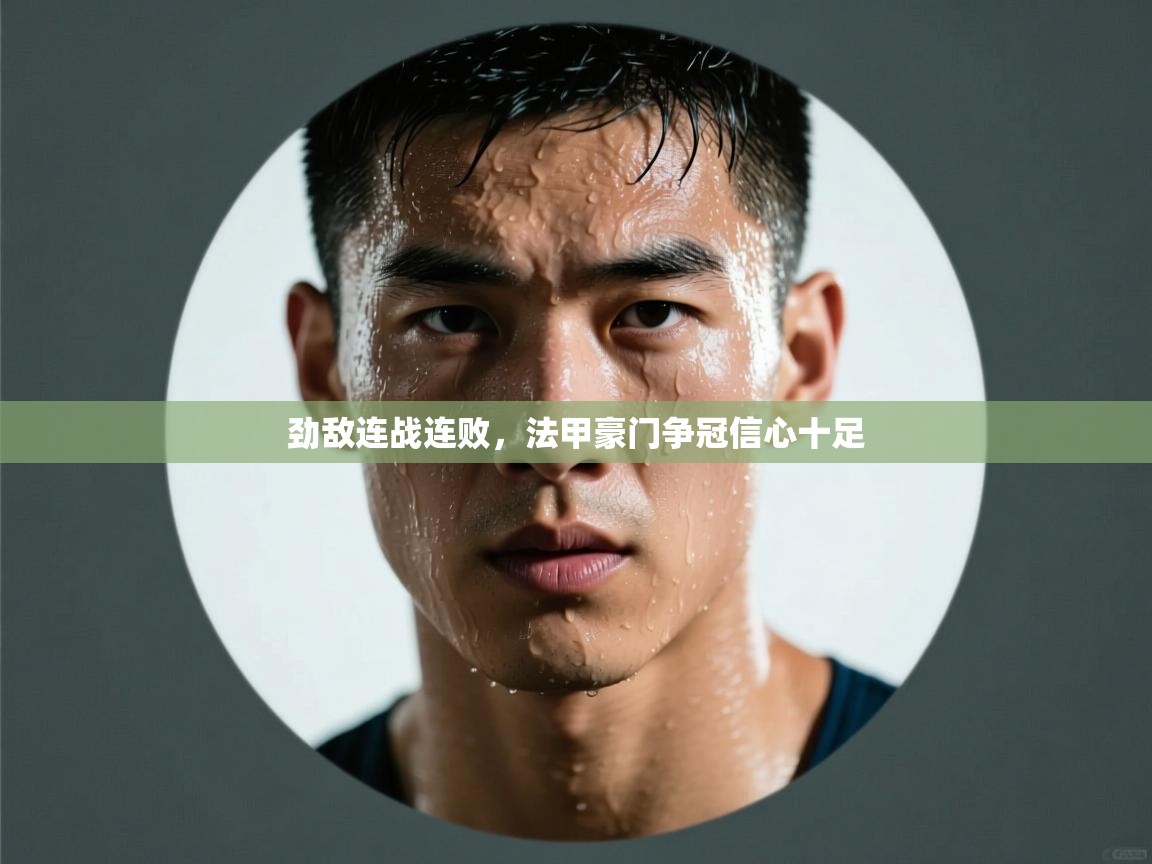 云开体育app网页版入口-劲敌连战连败,法甲豪门争冠信心十足  第4张