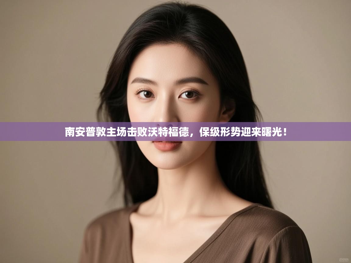 开云体育赛事比分直播-南安普敦主场击败沃特福德，保级形势迎来曙光！  第1张