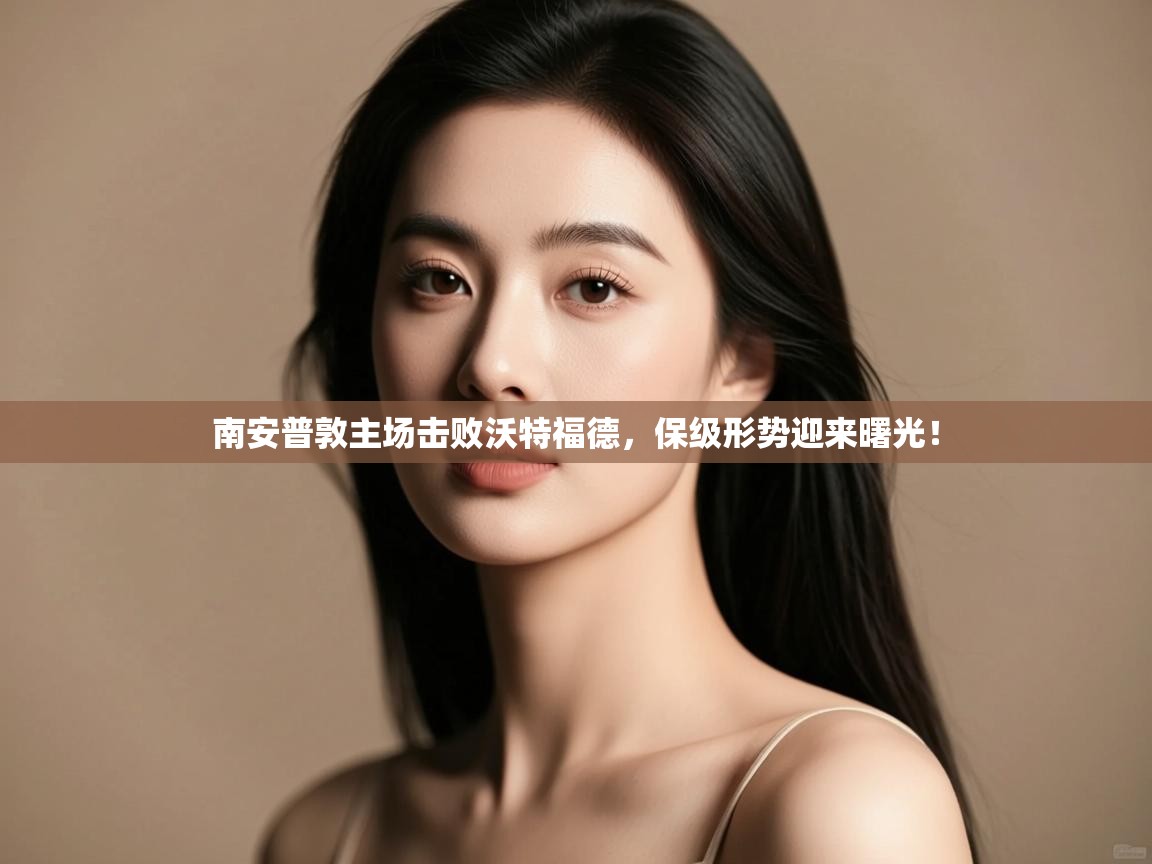 开云体育赛事比分直播-南安普敦主场击败沃特福德，保级形势迎来曙光！  第4张