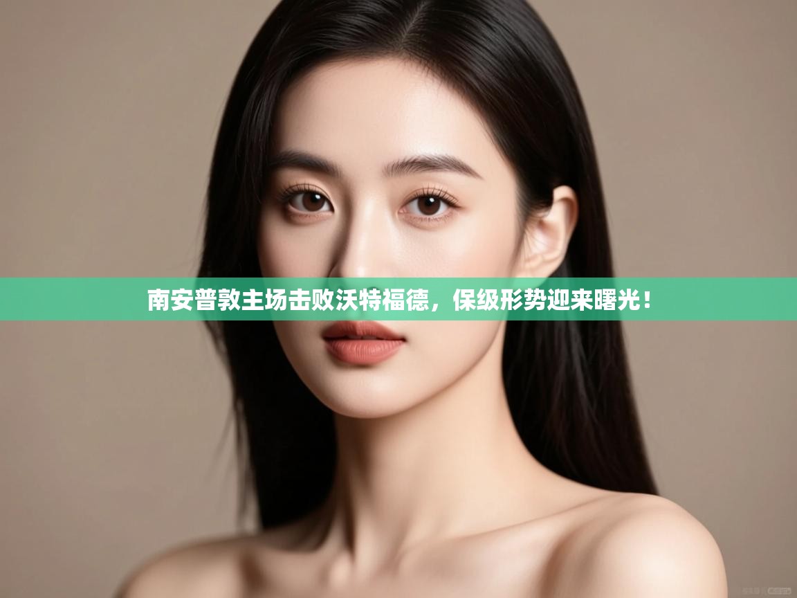 开云体育赛事比分直播-南安普敦主场击败沃特福德，保级形势迎来曙光！  第3张