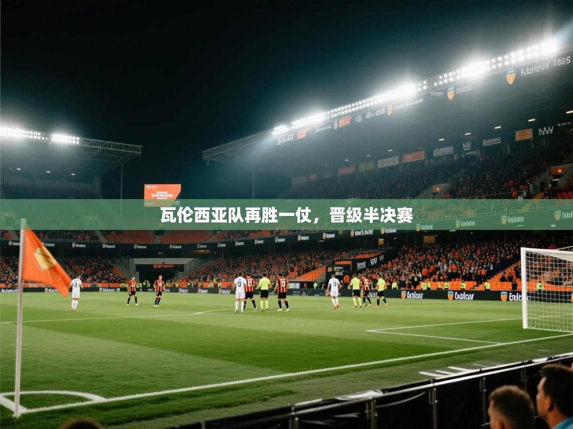开云体育视频直播低延迟-瓦伦西亚队再胜一仗，晋级半决赛  第2张