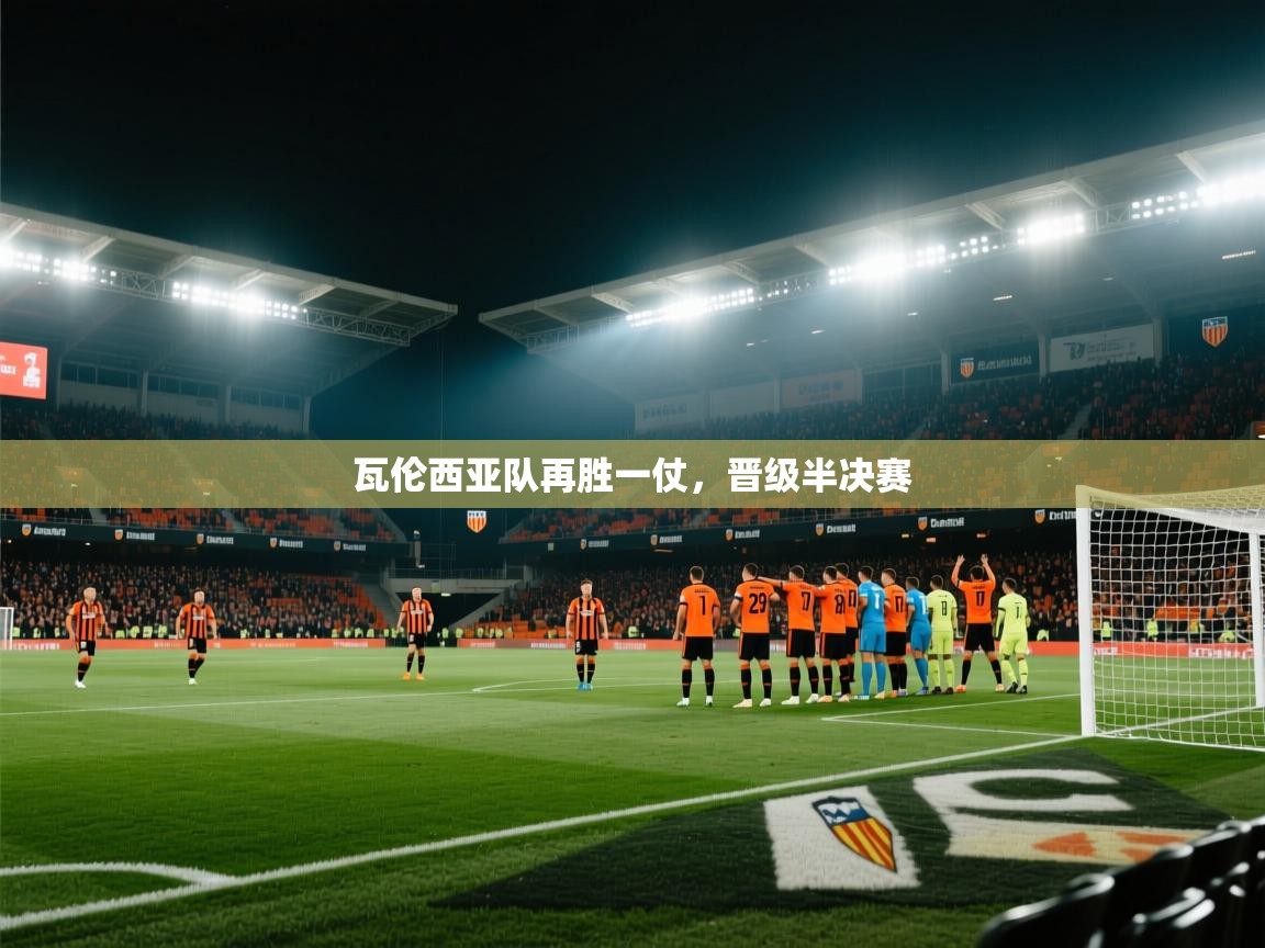 开云体育视频直播低延迟-瓦伦西亚队再胜一仗，晋级半决赛  第3张