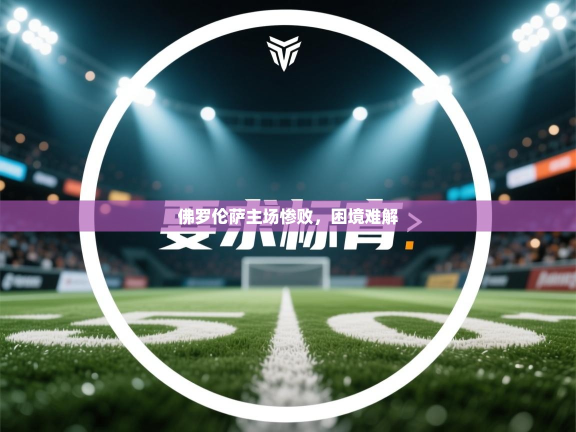 开云手机版-佛罗伦萨主场惨败,困境难解 第2张