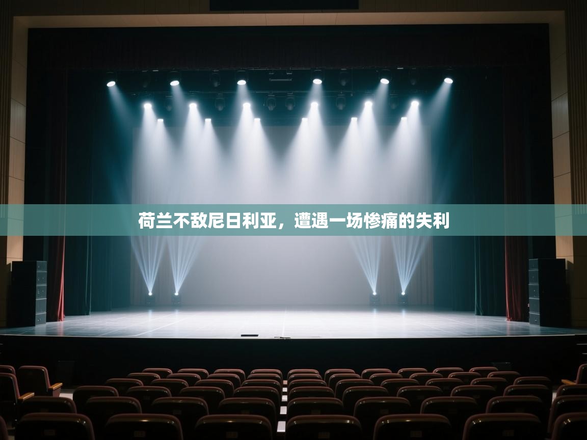 开云体育客服在线咨询-荷兰不敌尼日利亚，遭遇一场惨痛的失利  第2张