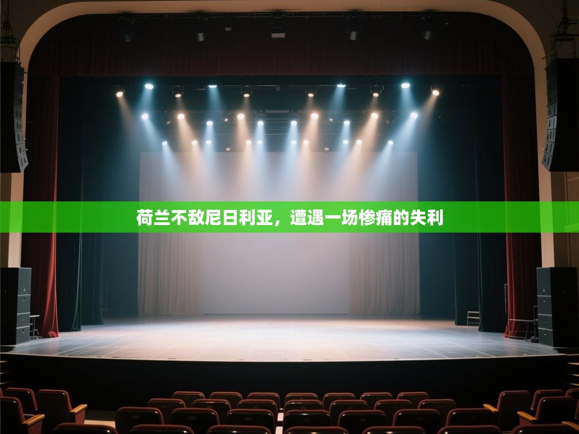 开云体育客服在线咨询-荷兰不敌尼日利亚，遭遇一场惨痛的失利  第3张