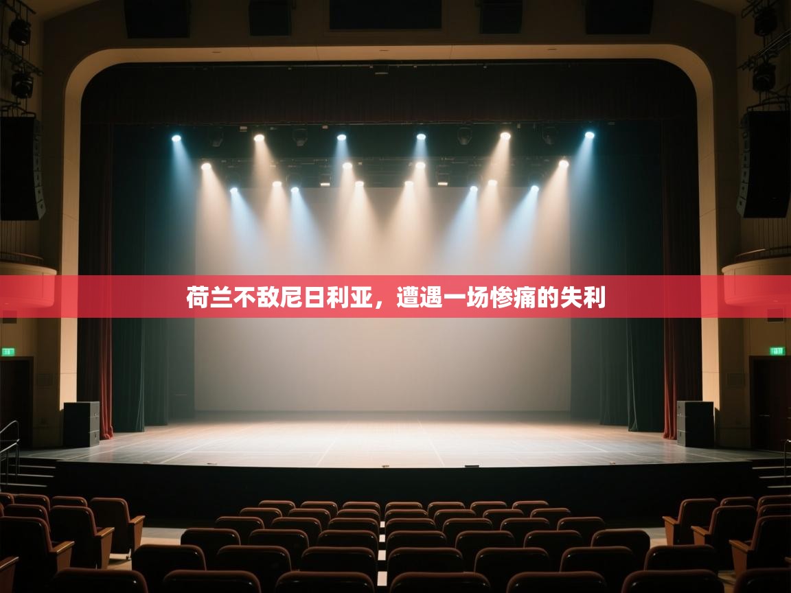 开云体育客服在线咨询-荷兰不敌尼日利亚，遭遇一场惨痛的失利  第4张