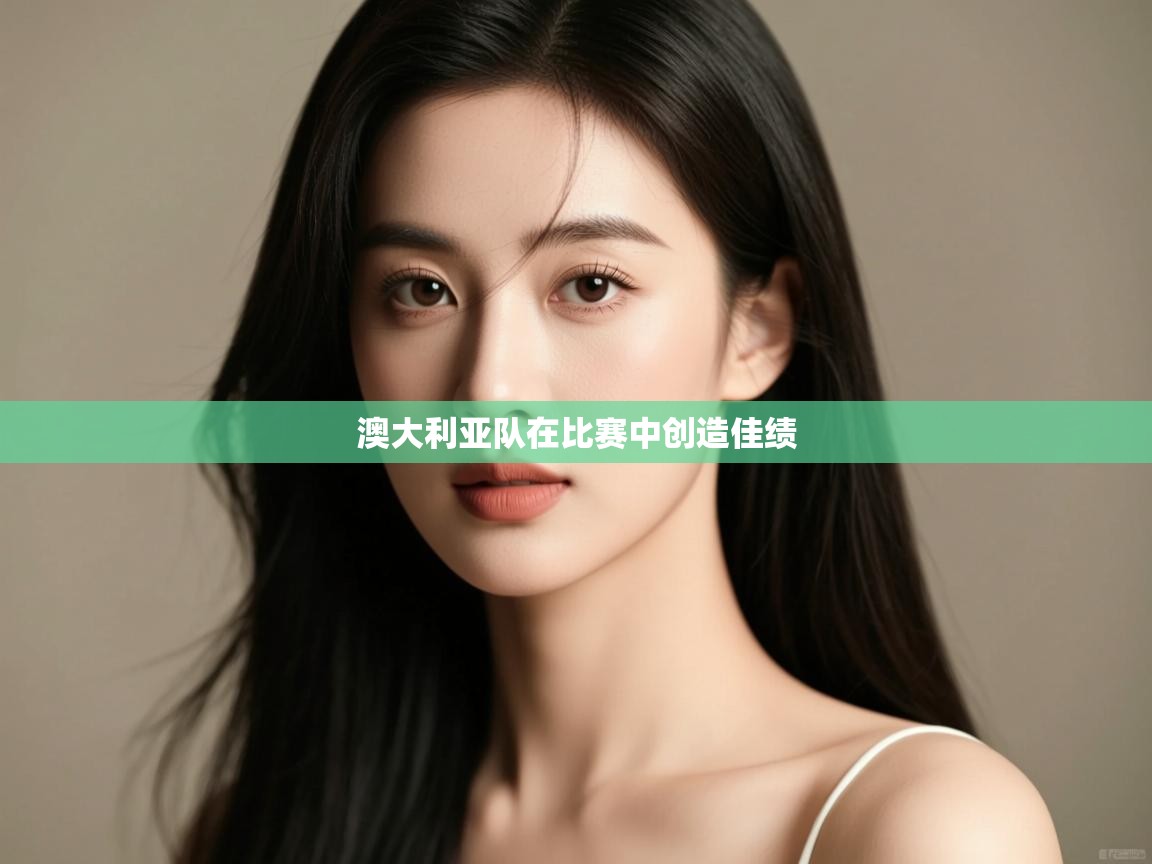 云开体育app登录入口-澳大利亚队在比赛中创造佳绩 第1张