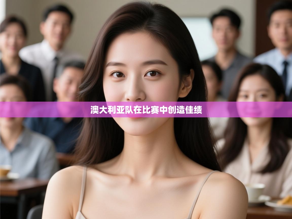 云开体育app登录入口-澳大利亚队在比赛中创造佳绩 第2张