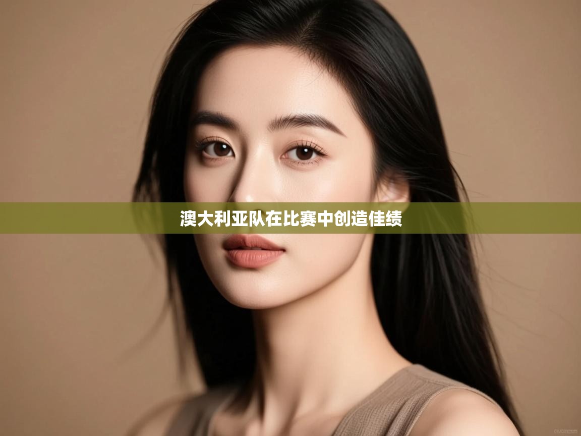 云开体育app登录入口-澳大利亚队在比赛中创造佳绩 第3张