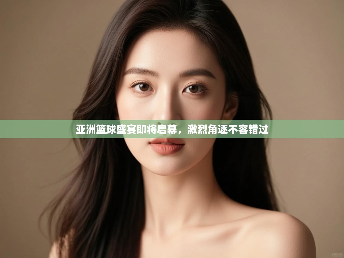 开运体育入口-亚洲篮球盛宴即将启幕,激烈角逐不容错过 第2张