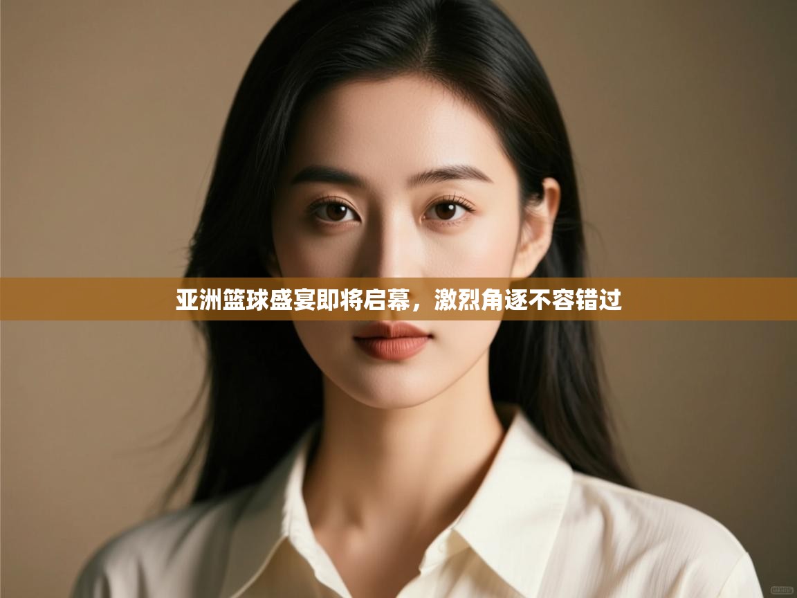 开运体育入口-亚洲篮球盛宴即将启幕,激烈角逐不容错过 第4张