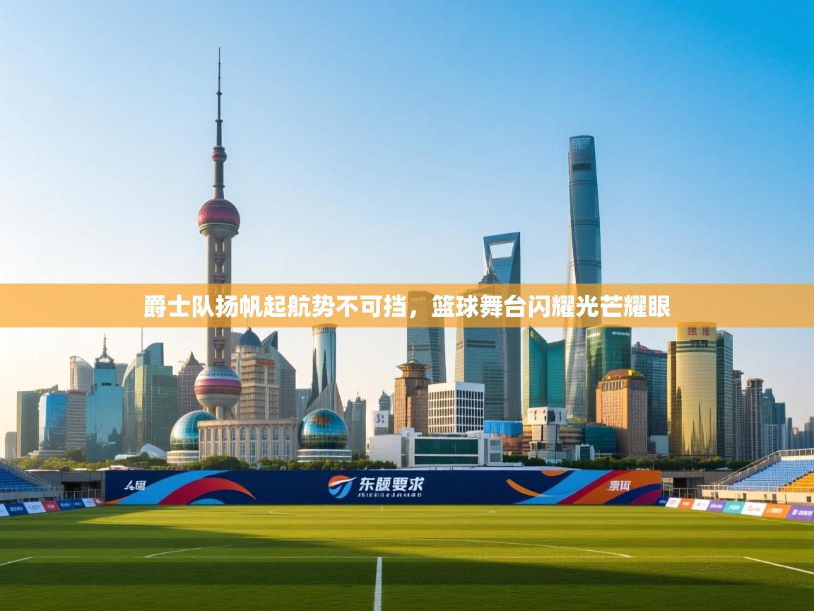 开云体育直播平台-爵士队扬帆起航势不可挡，篮球舞台闪耀光芒耀眼  第2张