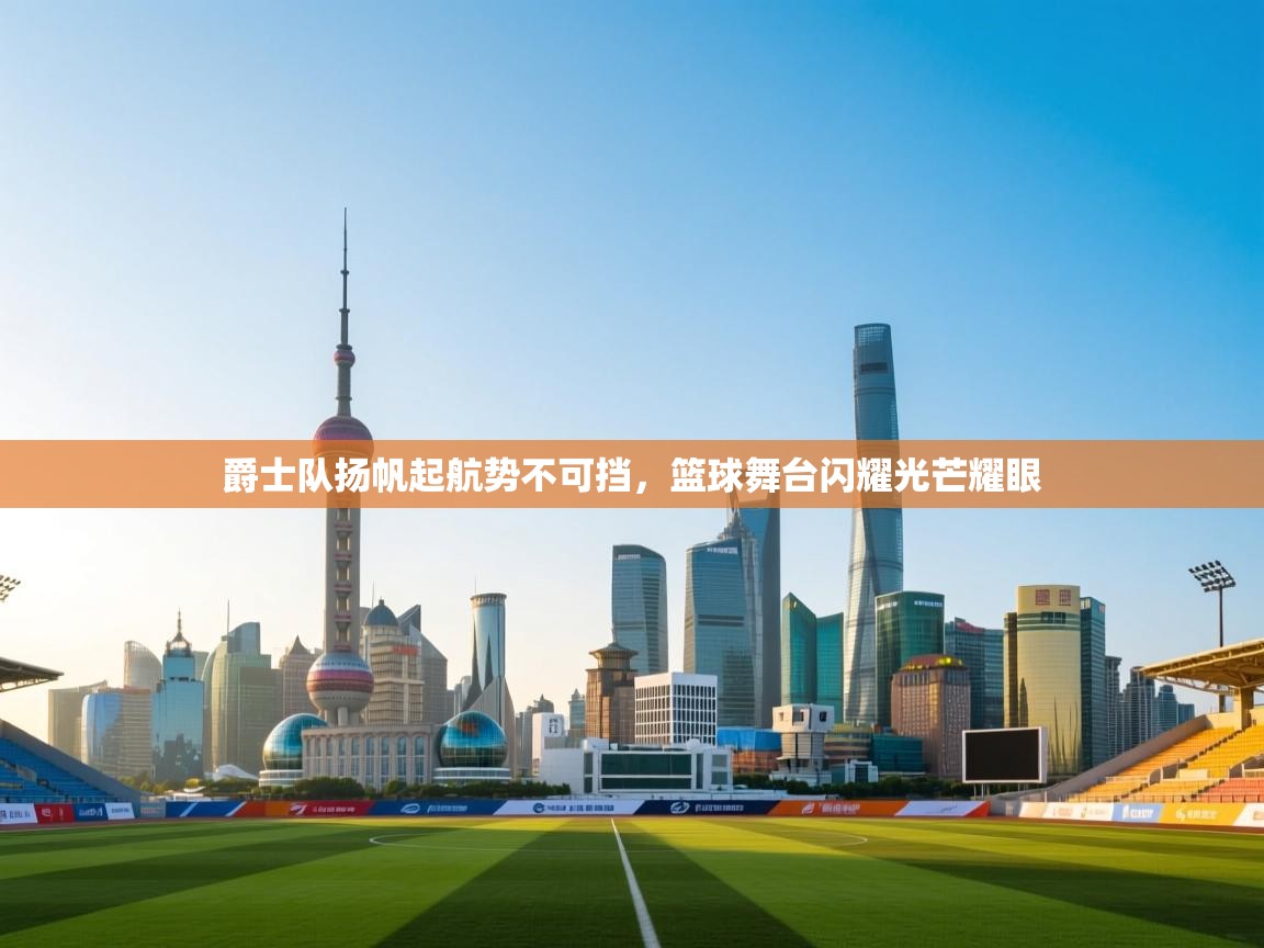 开云体育直播平台-爵士队扬帆起航势不可挡，篮球舞台闪耀光芒耀眼  第3张