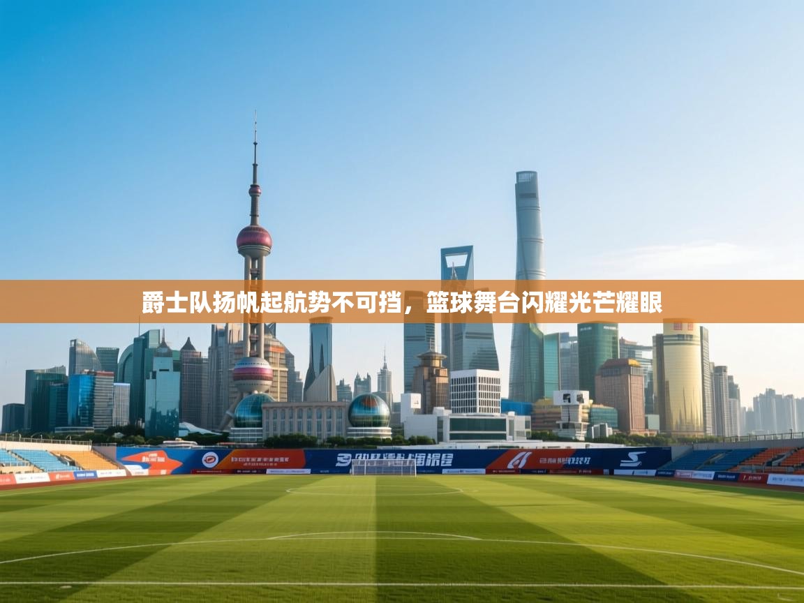 开云体育直播平台-爵士队扬帆起航势不可挡，篮球舞台闪耀光芒耀眼  第4张