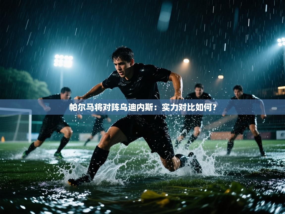 开云体育在线玩-帕尔马将对阵乌迪内斯:实力对比如何? 第3张