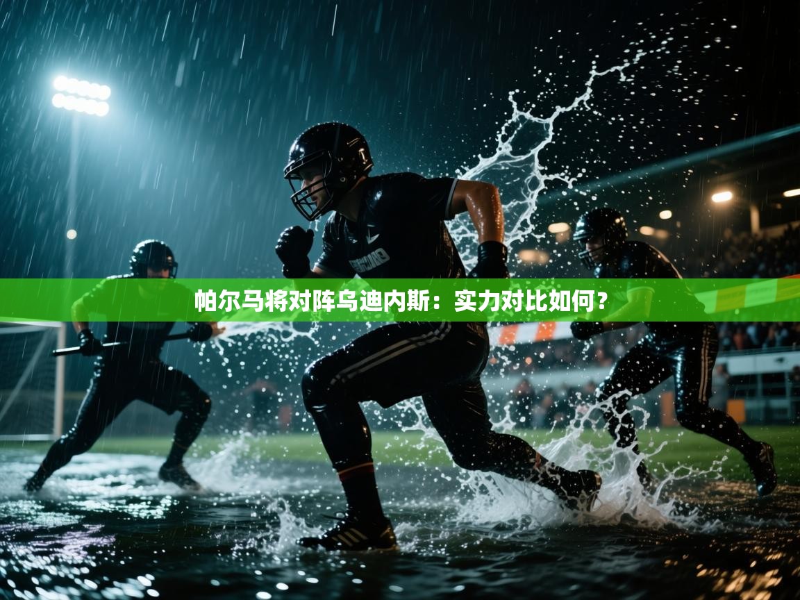 开云体育在线玩-帕尔马将对阵乌迪内斯:实力对比如何? 第4张