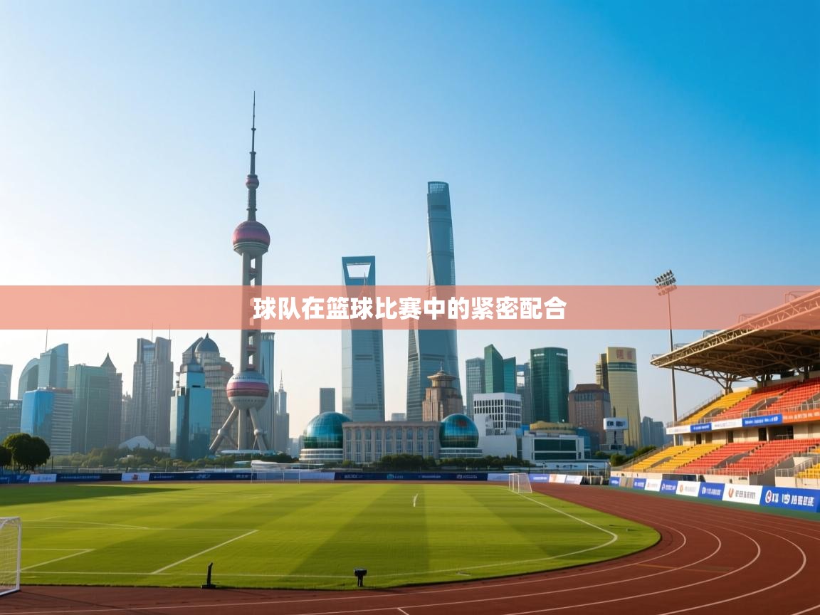 开云体育赛事比分直播-球队在篮球比赛中的紧密配合  第2张