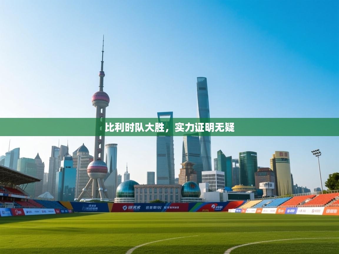 开云体育app安装-比利时队大胜,实力证明无疑 第3张