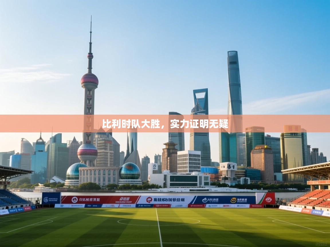 开云体育app安装-比利时队大胜,实力证明无疑 第4张