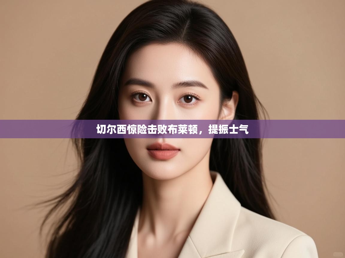 开云体育在线网址-切尔西惊险击败布莱顿,提振士气 第1张