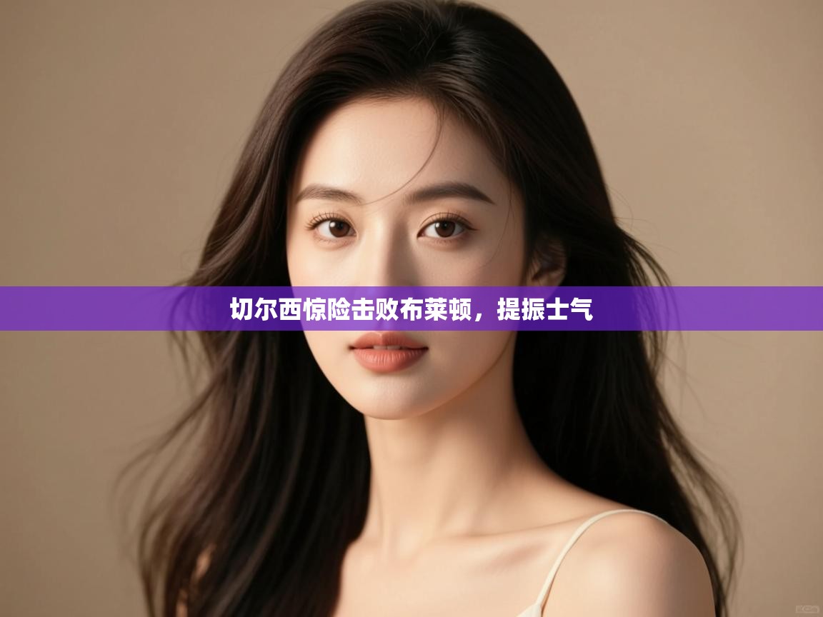 开云体育在线网址-切尔西惊险击败布莱顿,提振士气 第4张