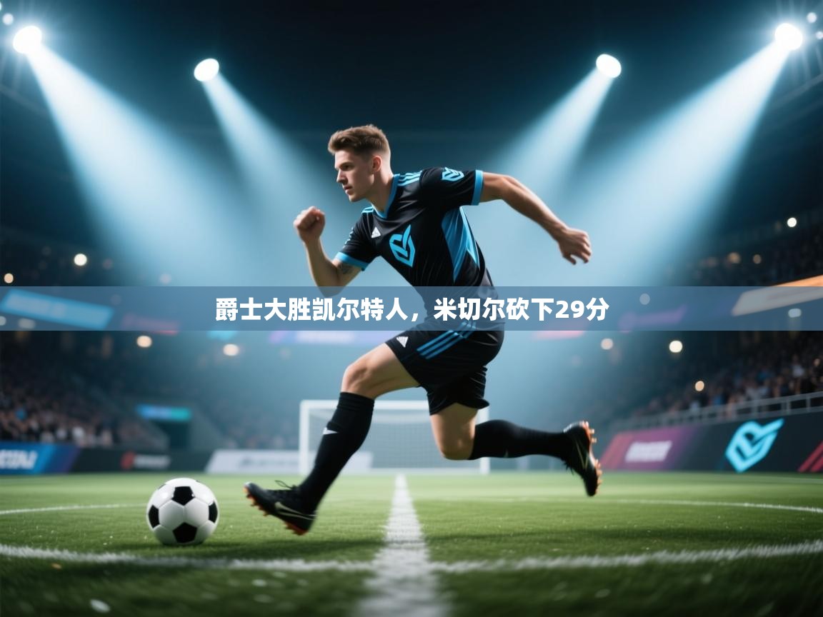 开云体育多语言中文版-爵士大胜凯尔特人,米切尔砍下29分 第1张