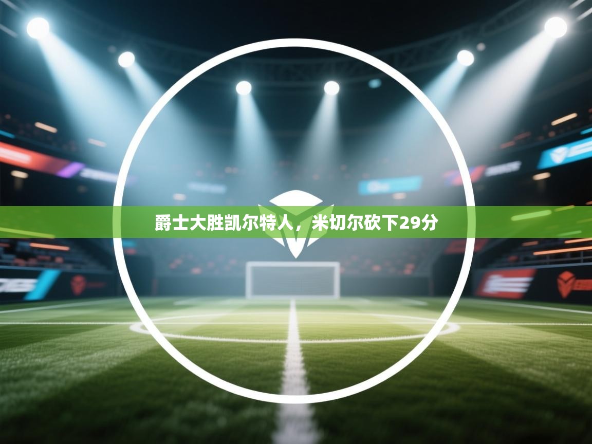 开云体育多语言中文版-爵士大胜凯尔特人,米切尔砍下29分 第3张