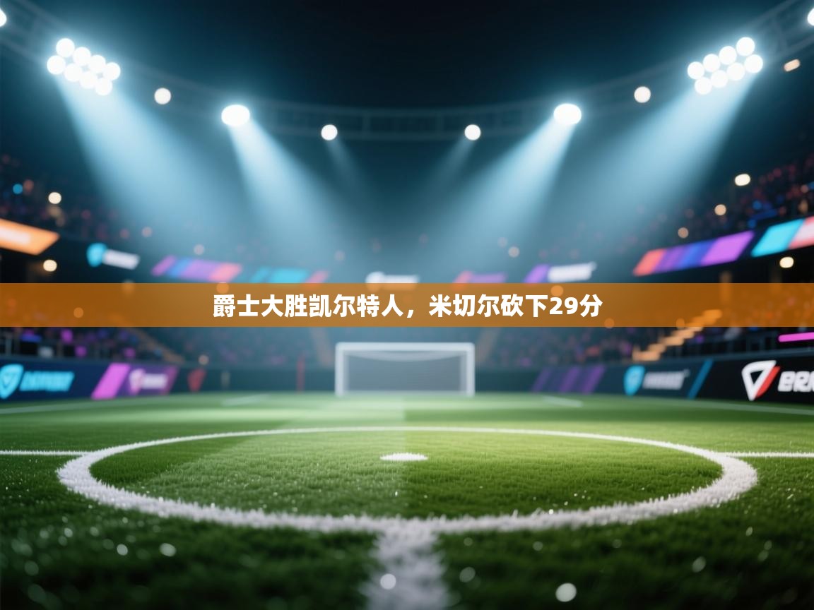 开云体育多语言中文版-爵士大胜凯尔特人,米切尔砍下29分 第4张