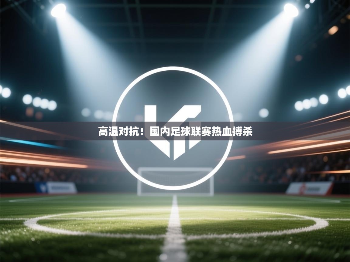 开云体育工单提交入口-高温对抗!国内足球联赛热血搏杀