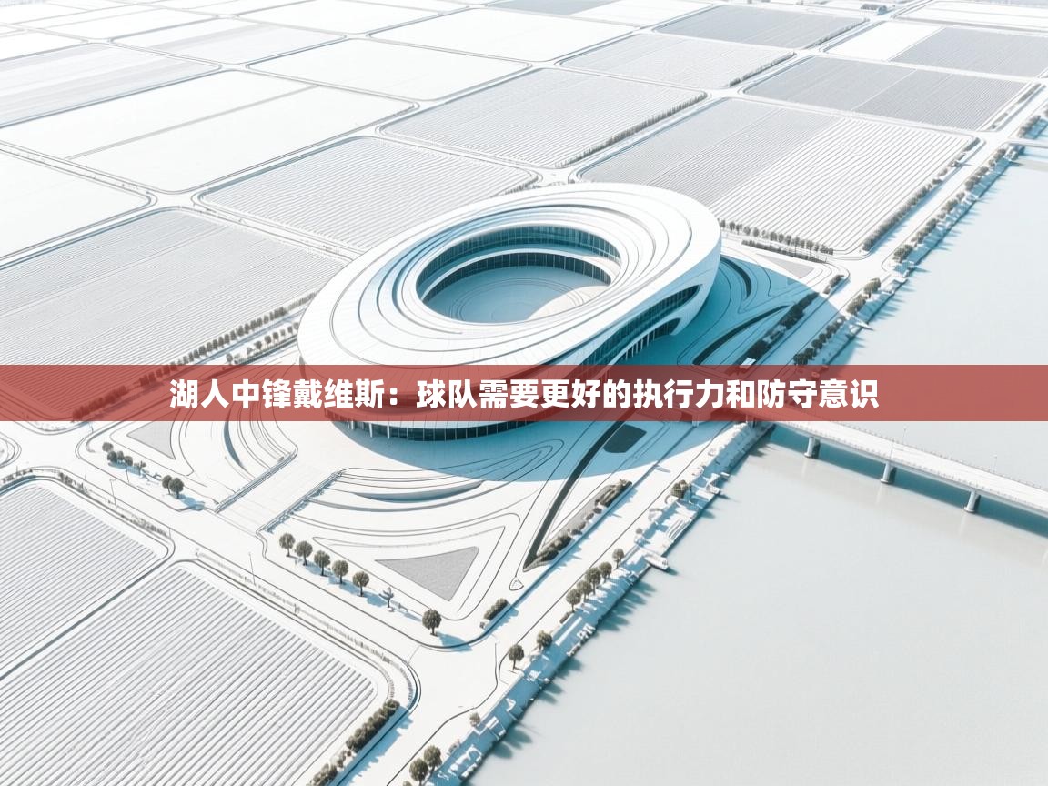 开云体育app下载安卓-湖人中锋戴维斯:球队需要更好的执行力和防守意识 第4张