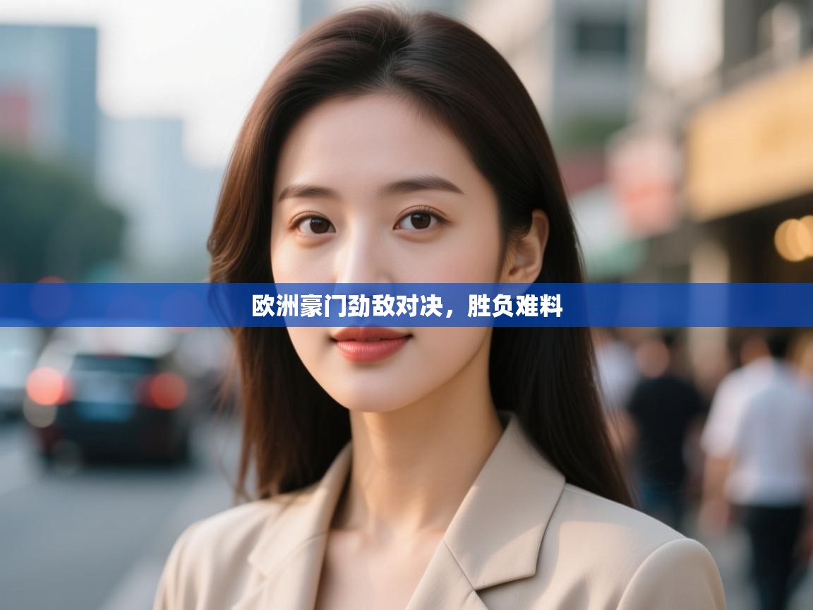 开云体育入口网址-欧洲豪门劲敌对决,胜负难料