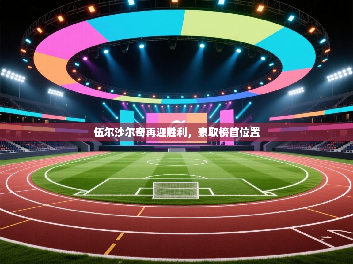 开云体育修改登录密码-伍尔沙尔奇再迎胜利，豪取榜首位置  第1张