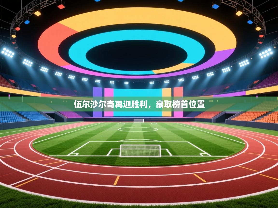 开云体育修改登录密码-伍尔沙尔奇再迎胜利，豪取榜首位置  第2张