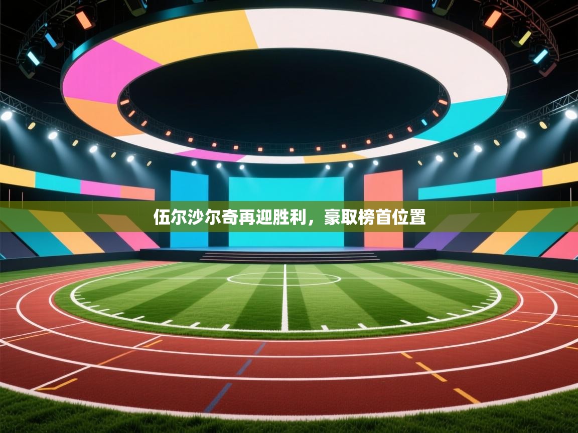 开云体育修改登录密码-伍尔沙尔奇再迎胜利，豪取榜首位置  第3张