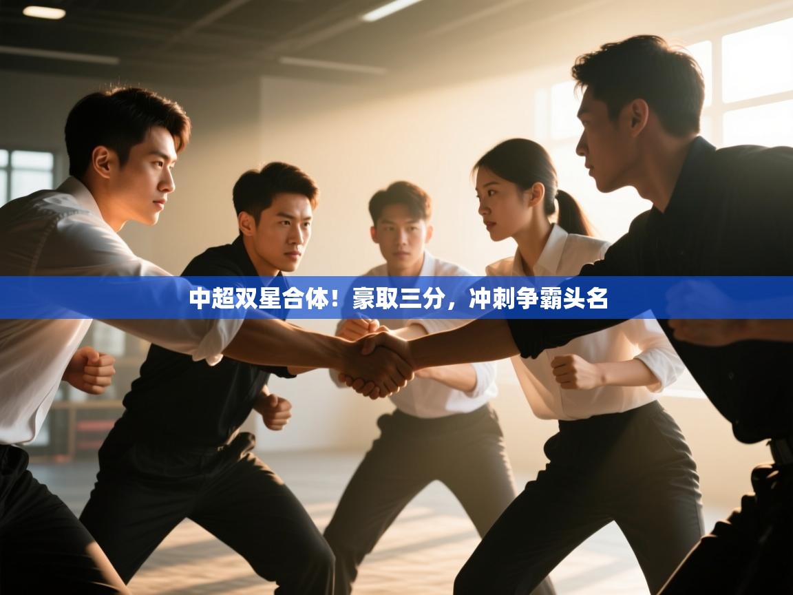 开云体育修改登录密码-中超双星合体！豪取三分，冲刺争霸头名  第2张