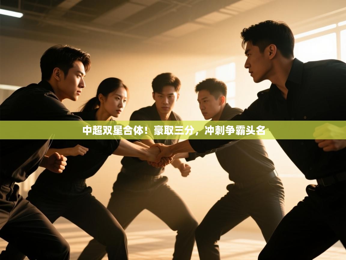 开云体育修改登录密码-中超双星合体！豪取三分，冲刺争霸头名  第4张