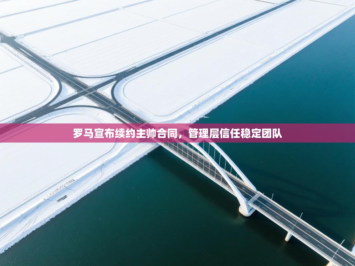 开云体育注册app-罗马宣布续约主帅合同，管理层信任稳定团队  第3张