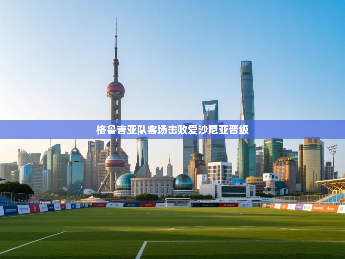 开云体育在线网址-格鲁吉亚队客场击败爱沙尼亚晋级 第1张