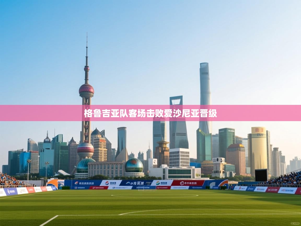 开云体育在线网址-格鲁吉亚队客场击败爱沙尼亚晋级 第3张