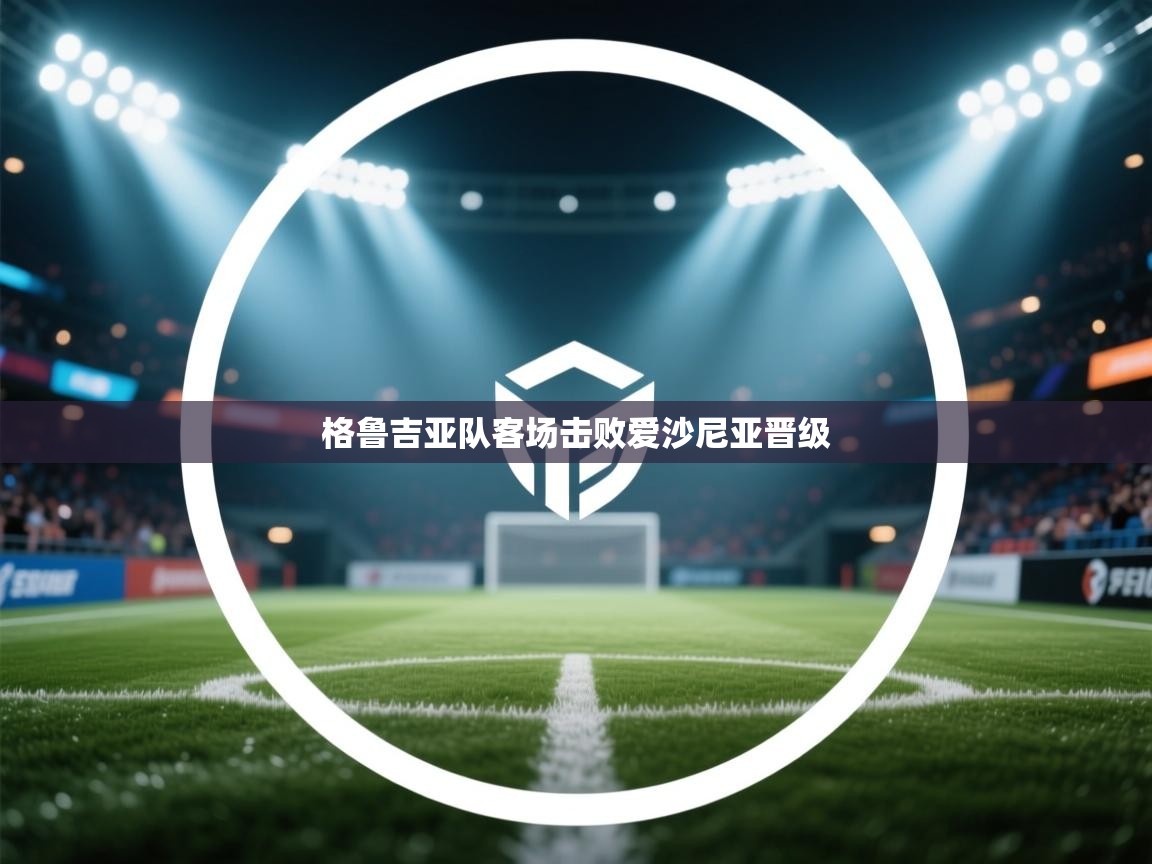 开云体育在线网址-格鲁吉亚队客场击败爱沙尼亚晋级 第4张