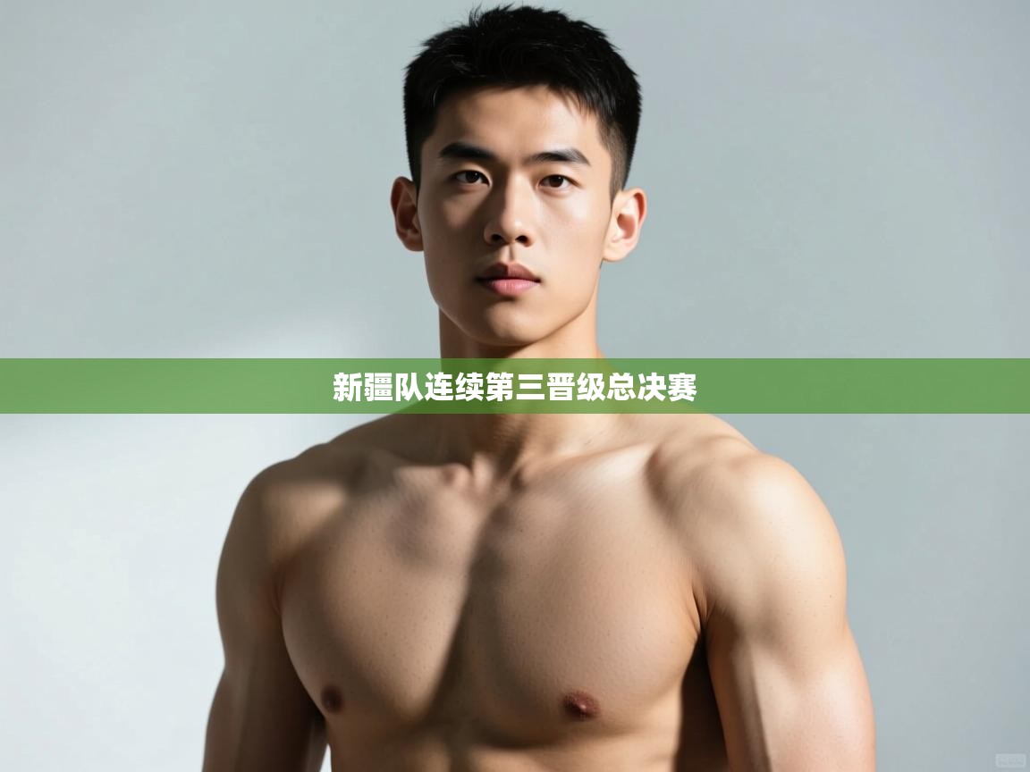 开云体育绑定手机指南-新疆队连续第三晋级总决赛  第4张