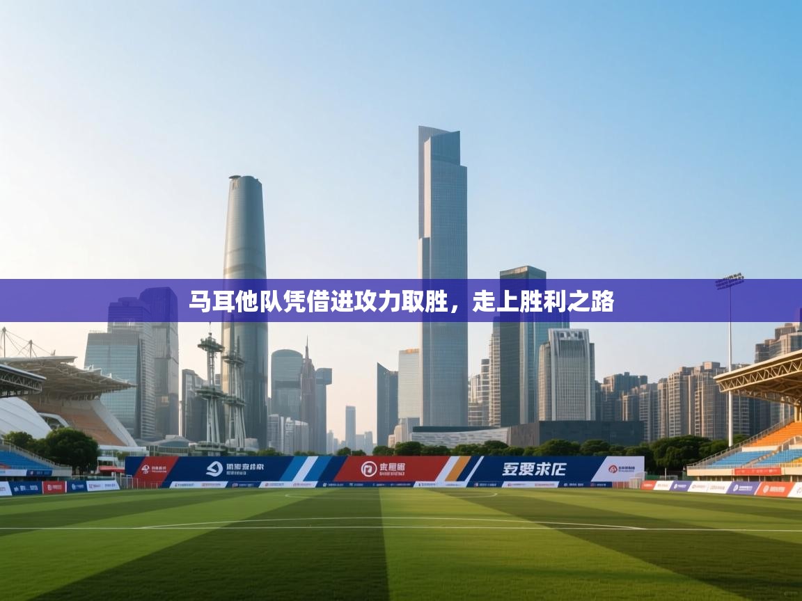 开云体育app官网入口-马耳他队凭借进攻力取胜，走上胜利之路  第2张