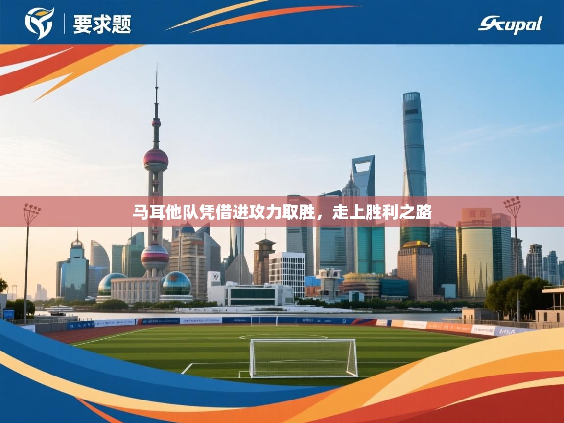 开云体育app官网入口-马耳他队凭借进攻力取胜，走上胜利之路  第3张