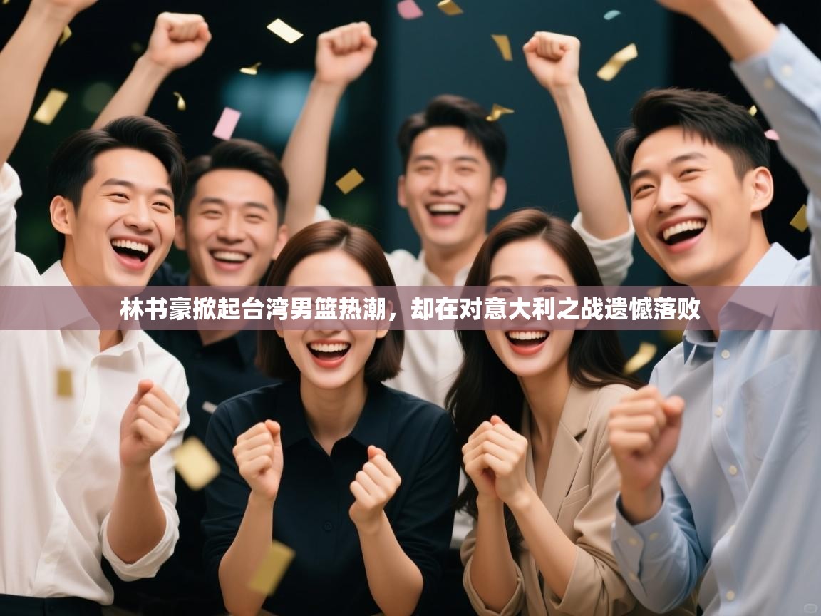 云开体育官网入口登录网页-林书豪掀起台湾男篮热潮，却在对意大利之战遗憾落败  第3张